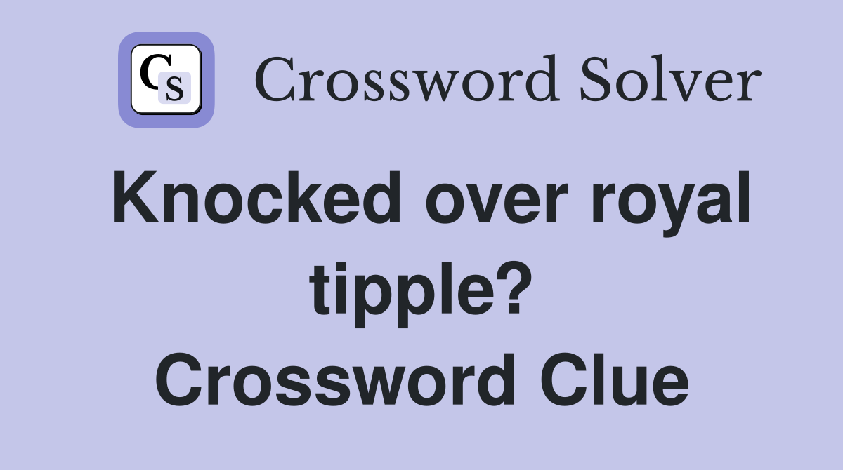 Knocked over royal tipple? Crossword Clue