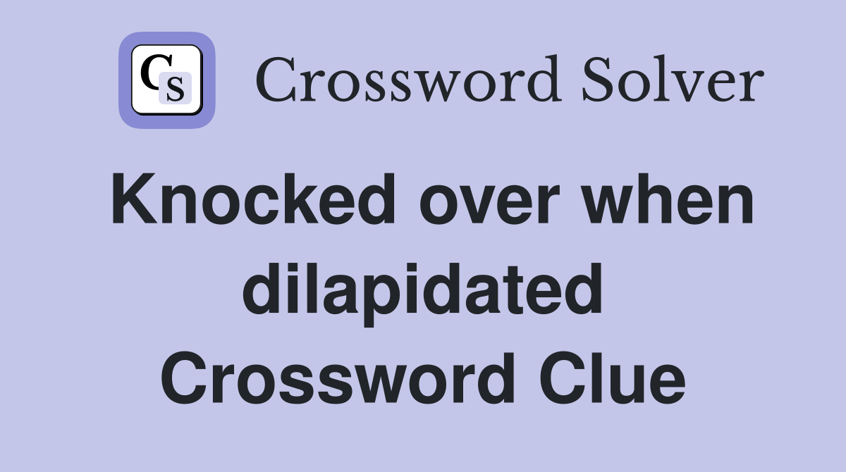 Knocked over when dilapidated Crossword Clue