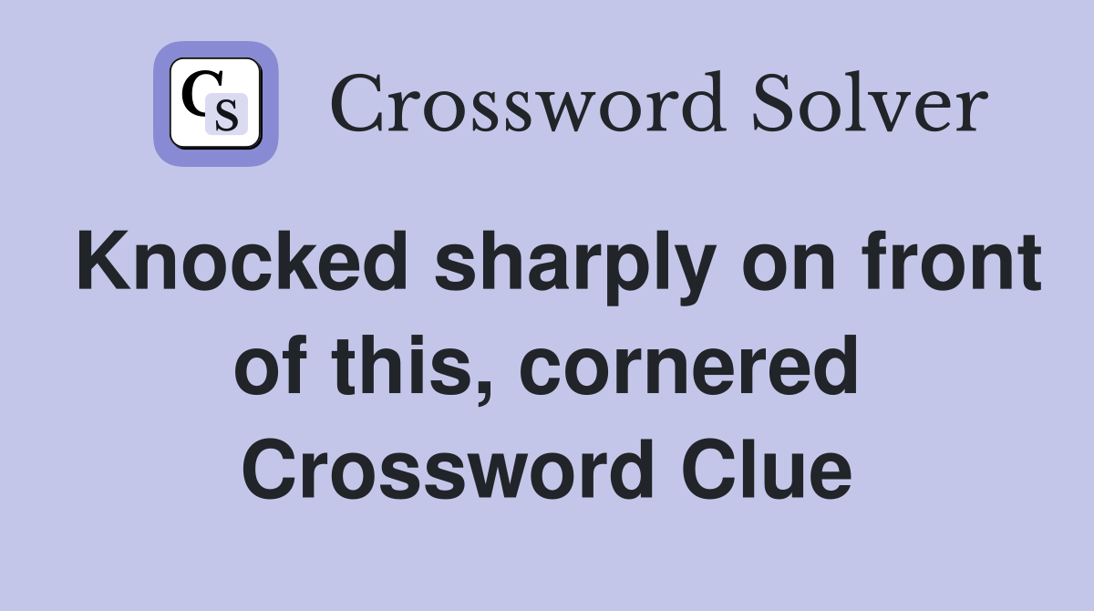 Knocked sharply on front of this, cornered Crossword Clue