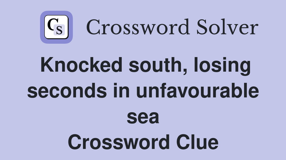Knocked south, losing seconds in unfavourable sea Crossword Clue