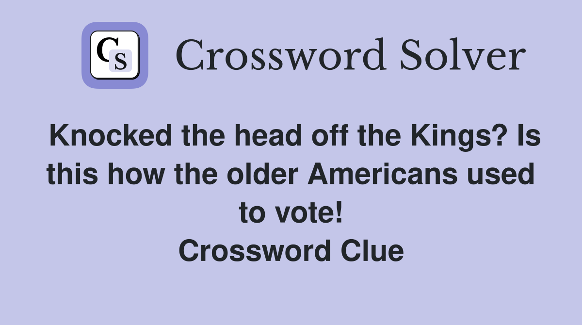 Knocked the head off the Kings? Is this how the older Americans used to vote! Crossword Clue