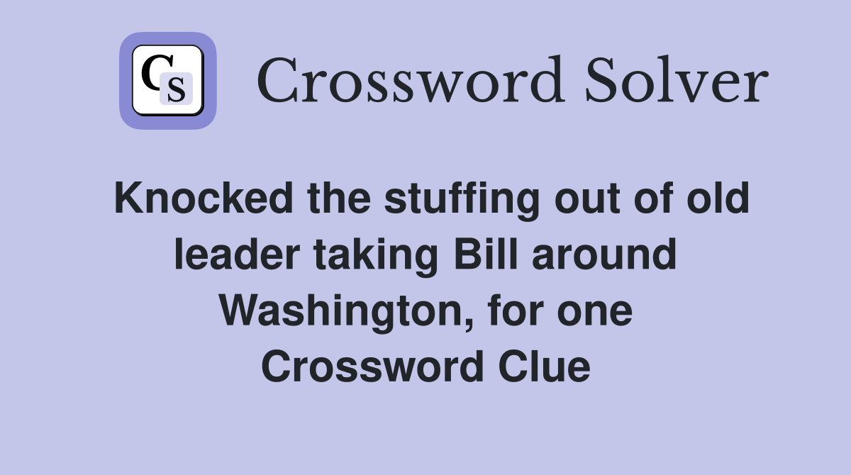 Knocked the stuffing out of old leader taking Bill around Washington, for one Crossword Clue