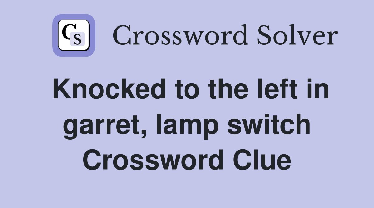 Knocked to the left in garret, lamp switch Crossword Clue
