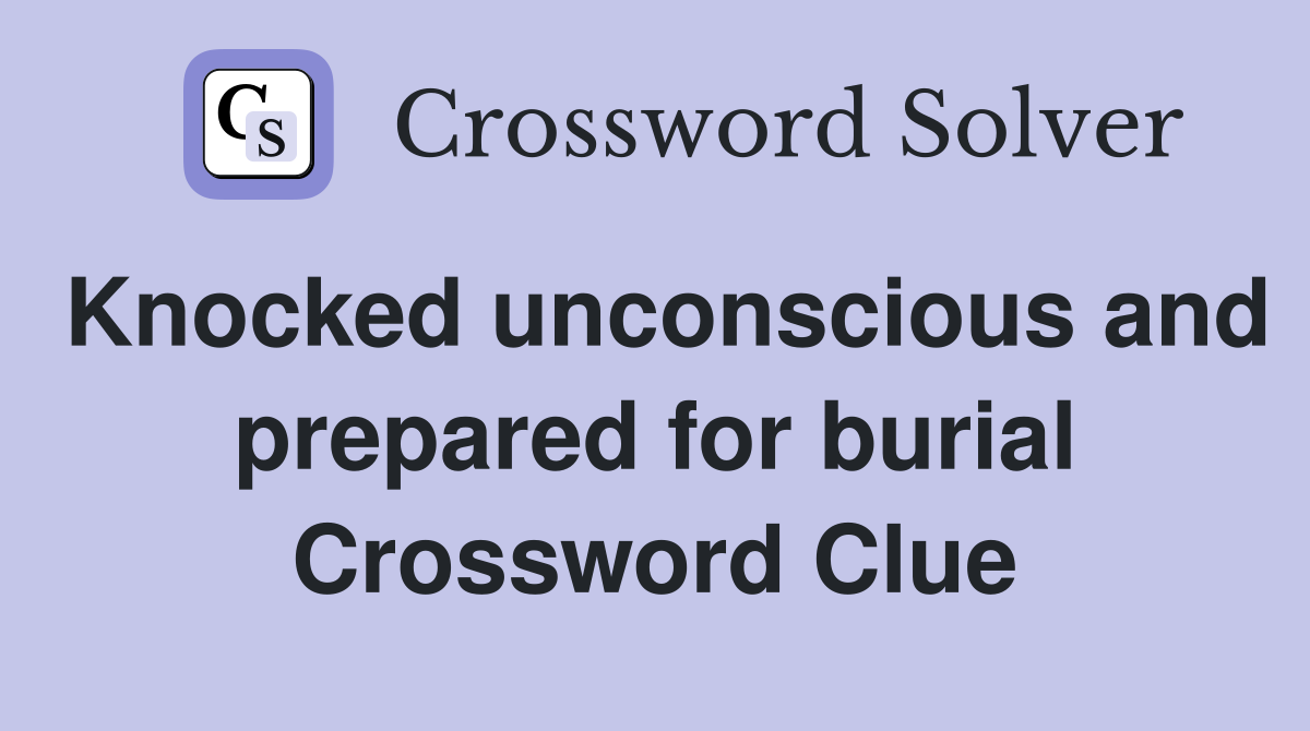 Knocked unconscious and prepared for burial Crossword Clue