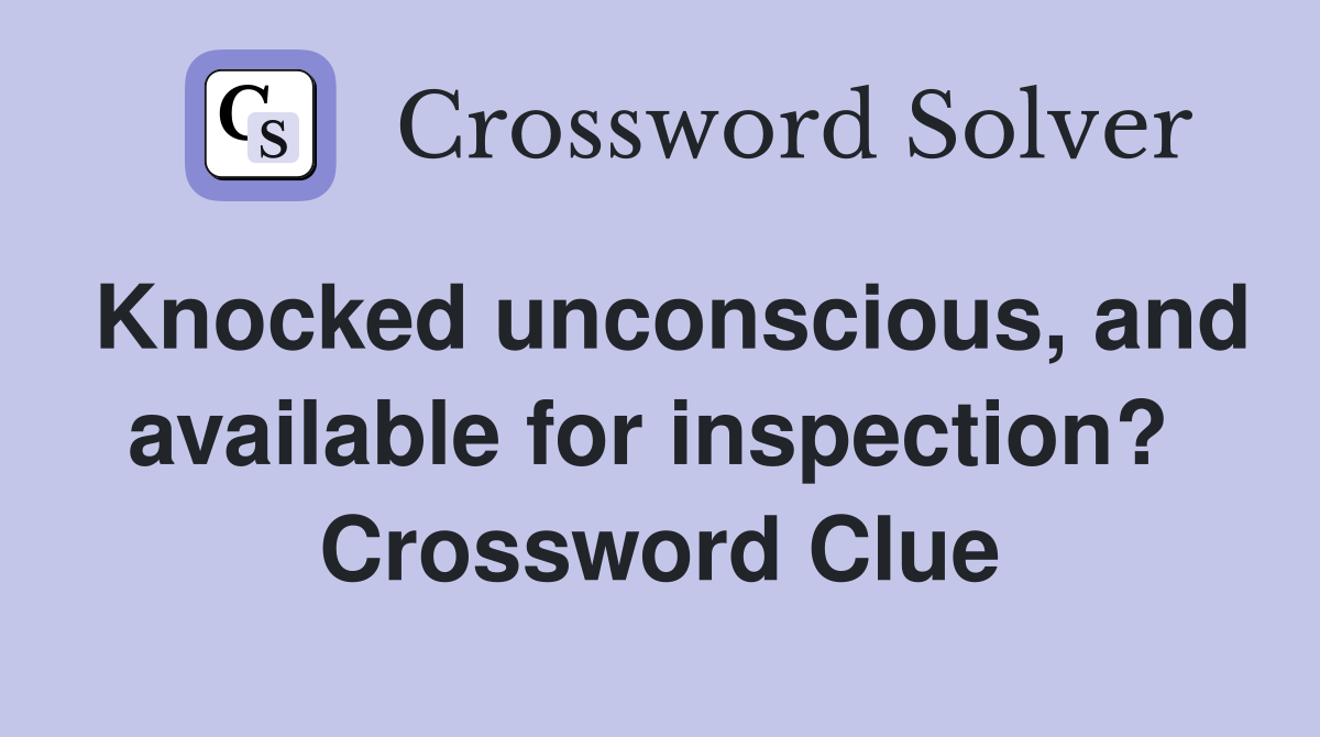Knocked unconscious, and available for inspection?  Crossword Clue
