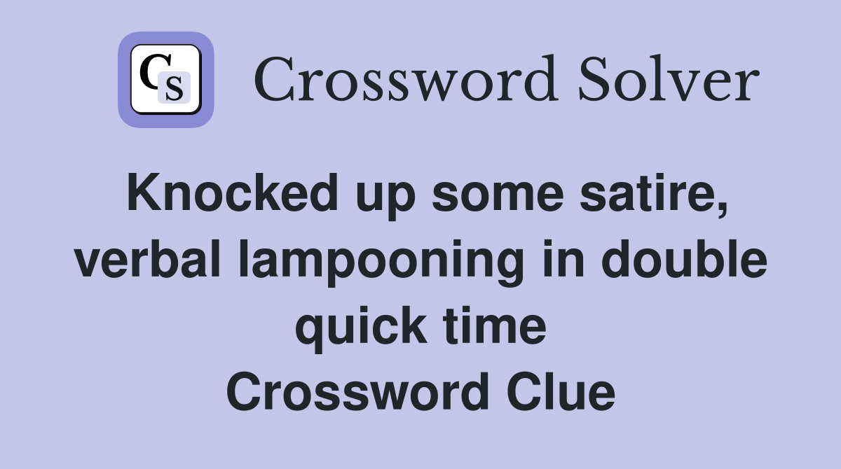 Knocked up some satire, verbal lampooning in double quick time Crossword Clue