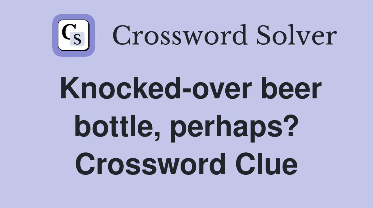 Knocked-over beer bottle, perhaps? Crossword Clue