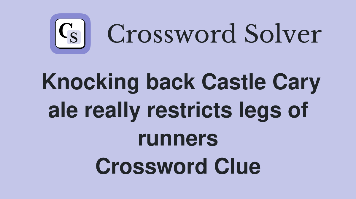 Knocking back Castle Cary ale really restricts legs of runners Crossword Clue