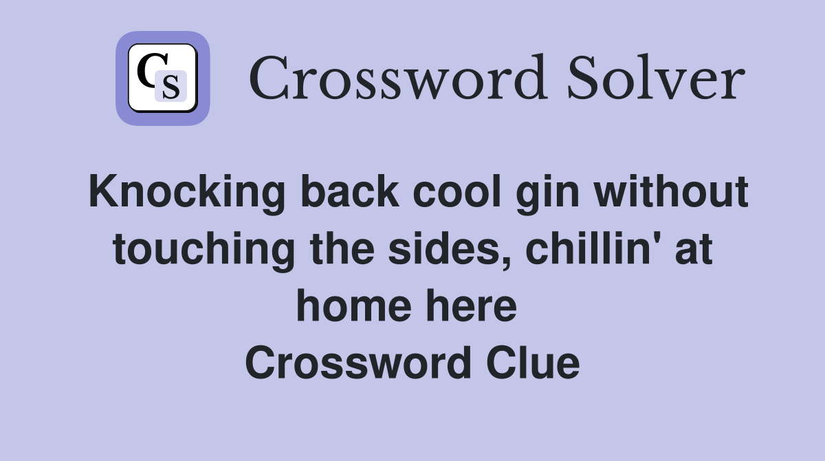 Knocking back cool gin without touching the sides, chillin' at home here  Crossword Clue