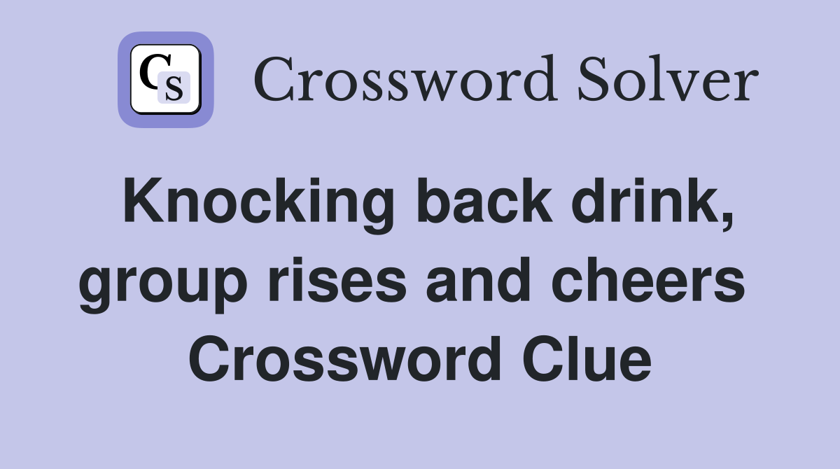 Knocking back drink, group rises and cheers  Crossword Clue