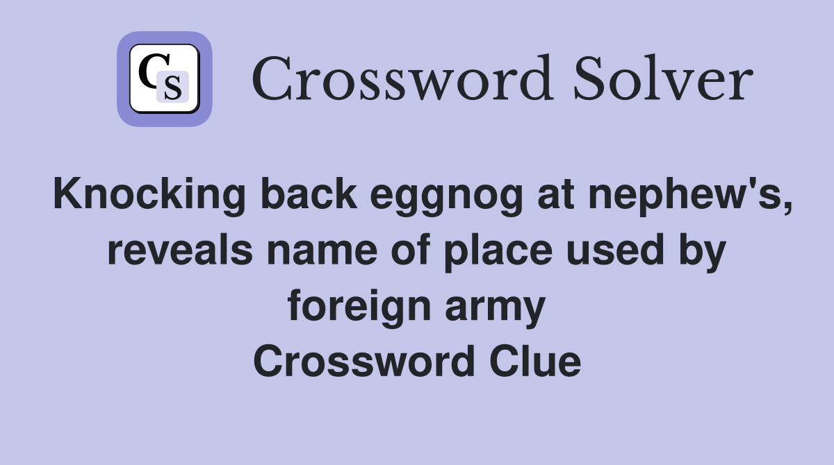 Knocking back eggnog at nephew's, reveals name of place used by foreign army Crossword Clue