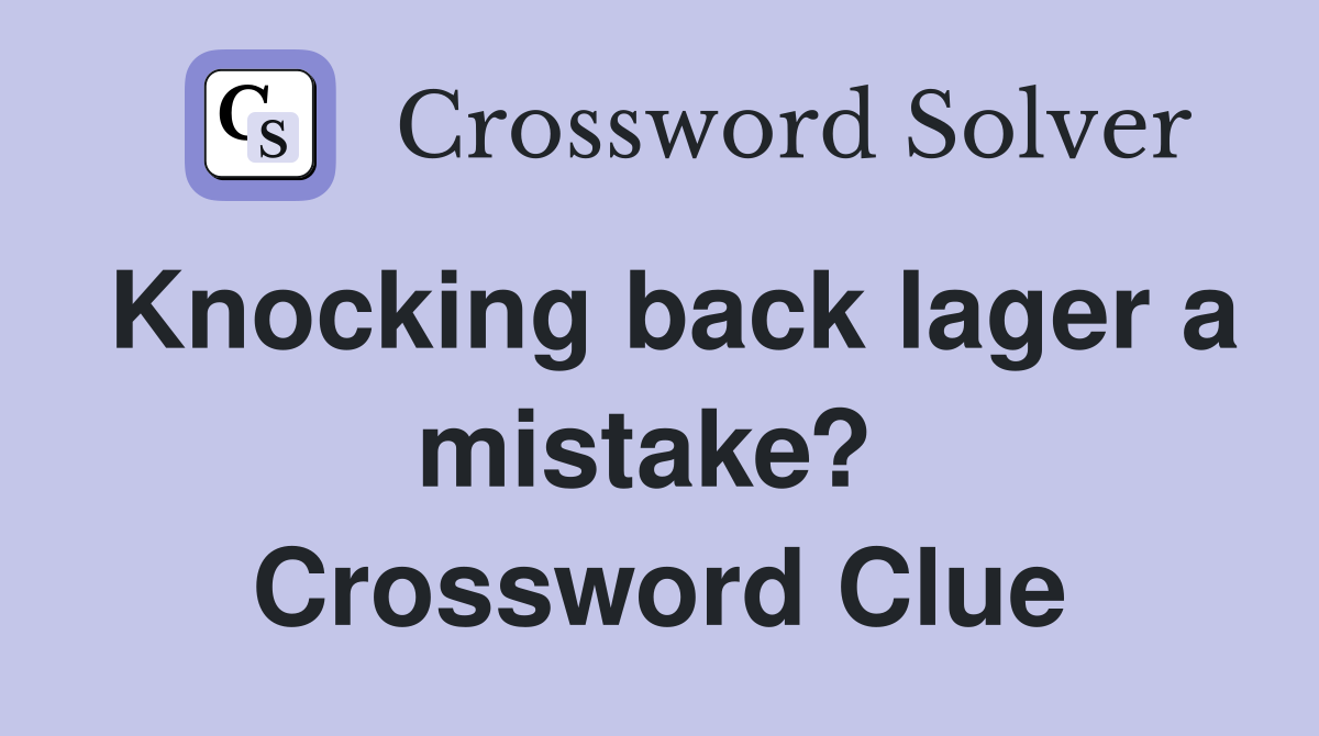 Knocking back lager a mistake?  Crossword Clue