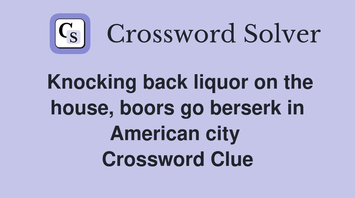 Knocking back liquor on the house, boors go berserk in American city  Crossword Clue