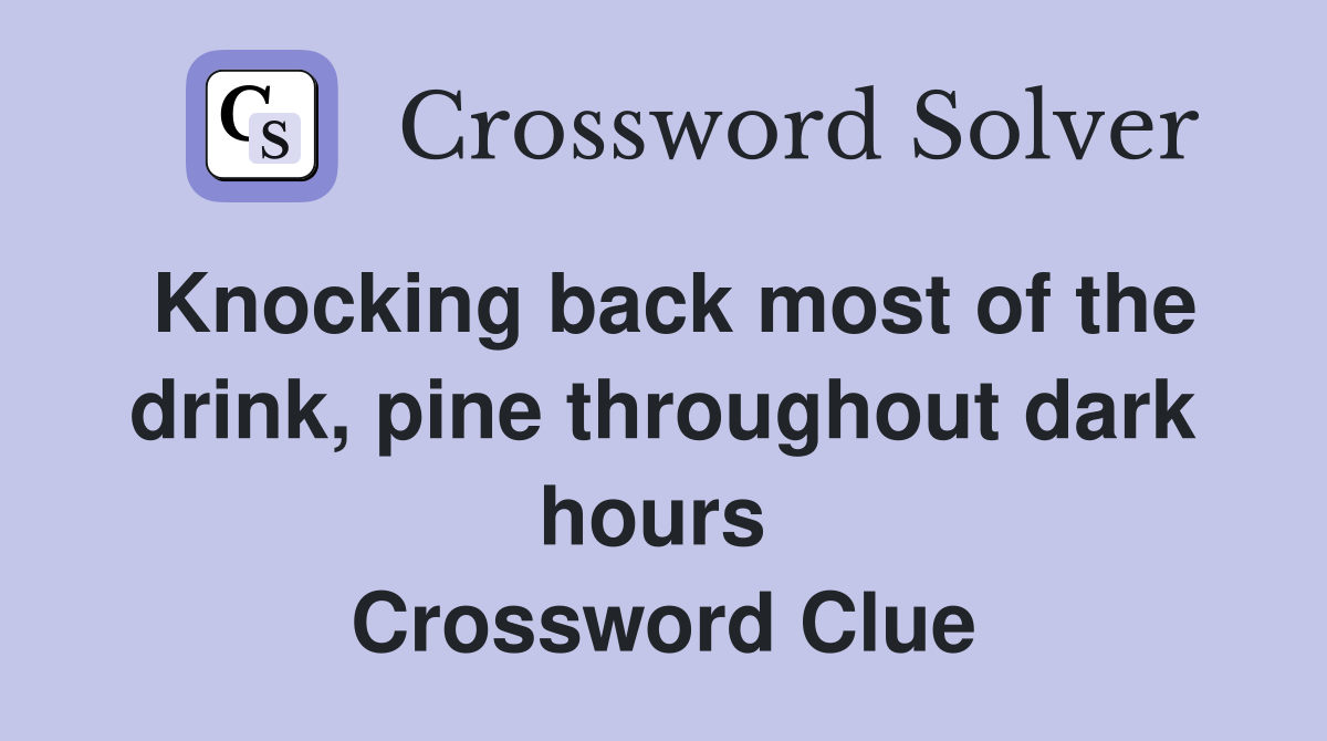 Knocking back most of the drink, pine throughout dark hours  Crossword Clue