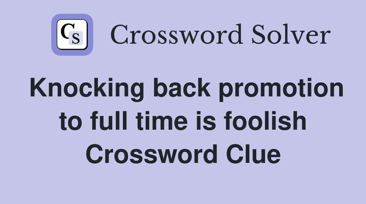 Knocking back promotion to full time is foolish Crossword Clue