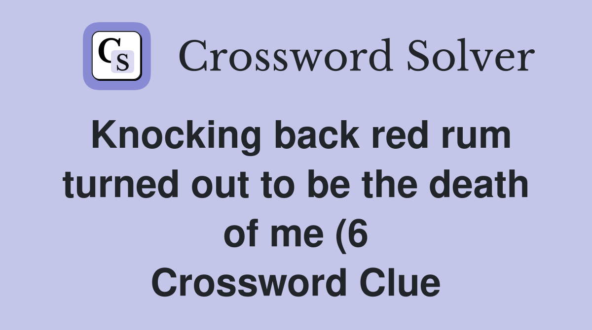 Knocking back red rum turned out to be the death of me (6) Crossword Knocking back red rum turned out to be the death of me (6) Crossword