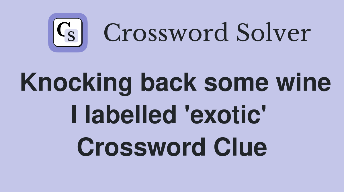 Knocking back some wine I labelled 'exotic'  Crossword Clue