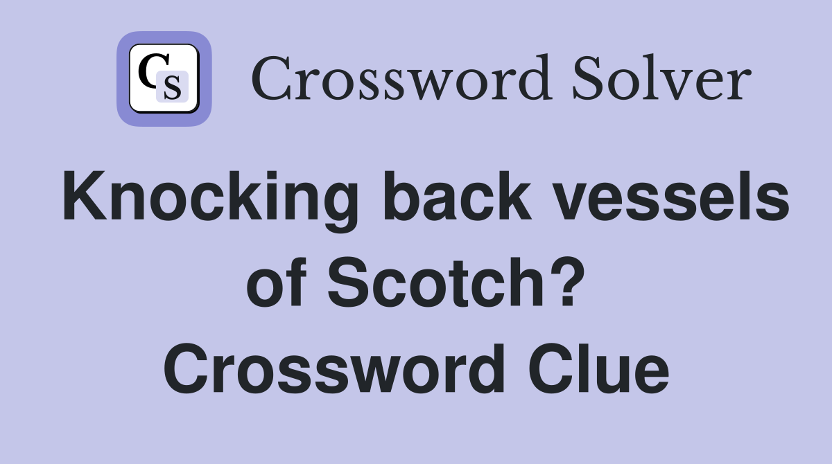 Knocking back vessels of Scotch? Crossword Clue