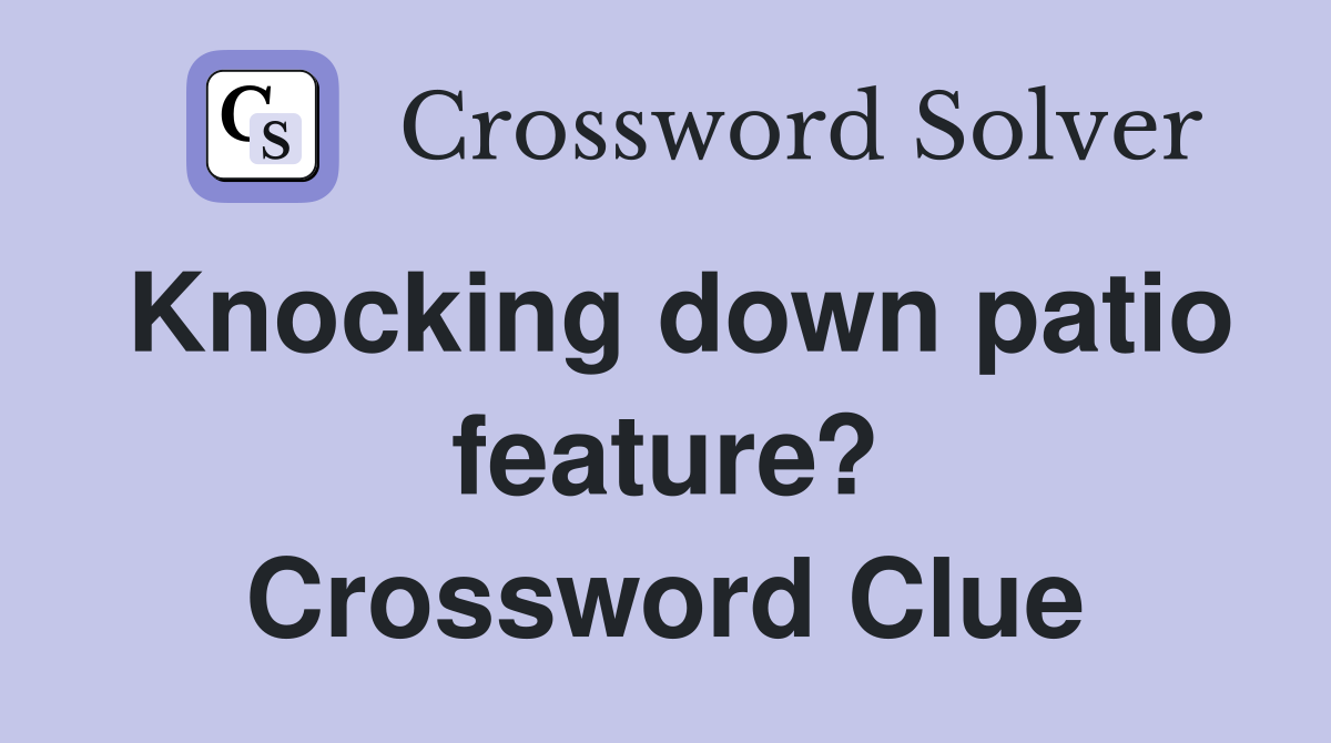 Knocking down patio feature? Crossword Clue