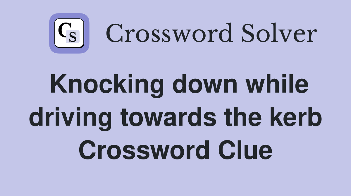 Knocking down while driving towards the kerb Crossword Clue