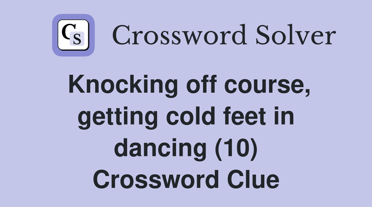 Knocking off course, getting cold feet in dancing (10) Crossword Clue