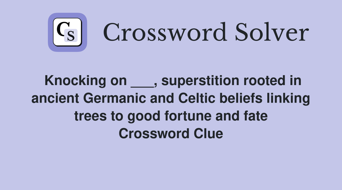 Knocking on ___, superstition rooted in ancient Germanic and Celtic beliefs linking trees to good fortune and fate Crossword Clue