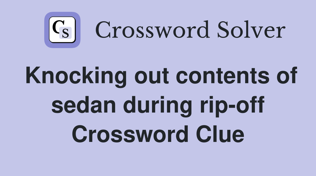Knocking out contents of sedan during rip-off Crossword Clue