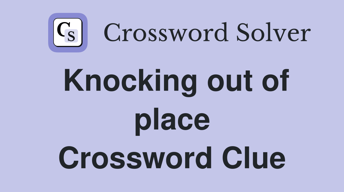Knocking out of place Crossword Clue