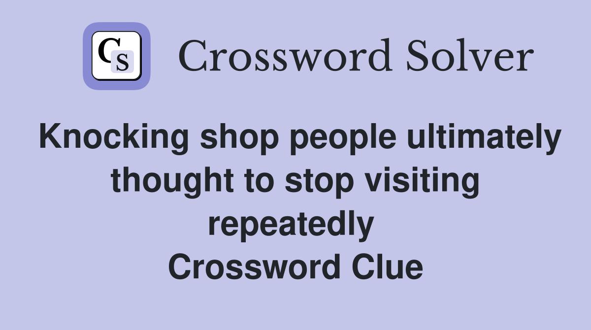 Knocking shop people ultimately thought to stop visiting repeatedly  Crossword Clue