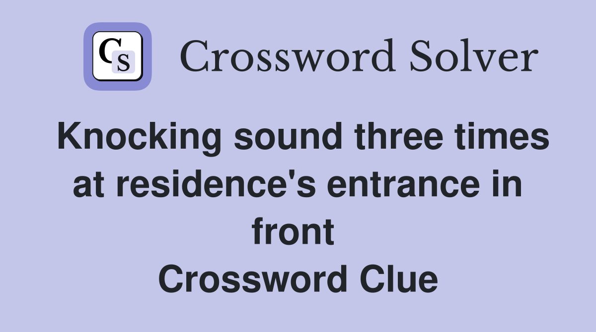Knocking sound three times at residence's entrance in front  Crossword Clue