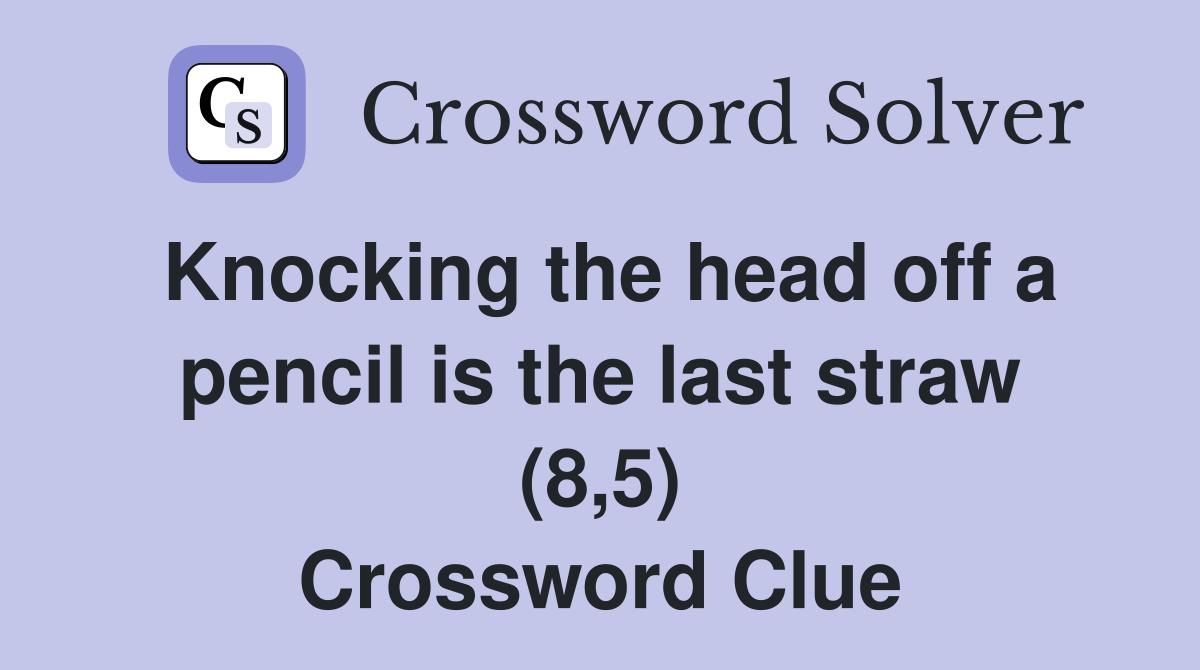 Knocking the head off a pencil is the last straw (8,5) Crossword Clue