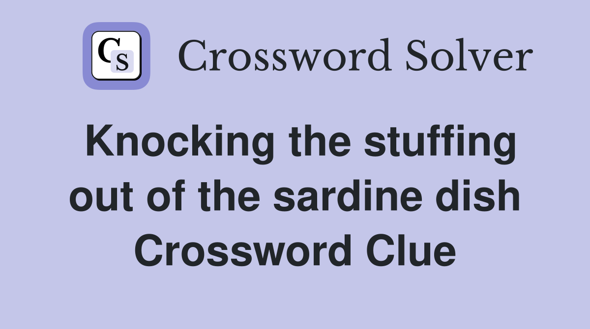 Knocking the stuffing out of the sardine dish Crossword Clue