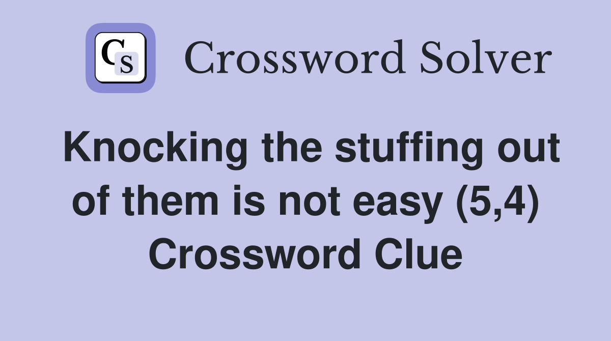Knocking the stuffing out of them is not easy (5,4) Crossword Clue