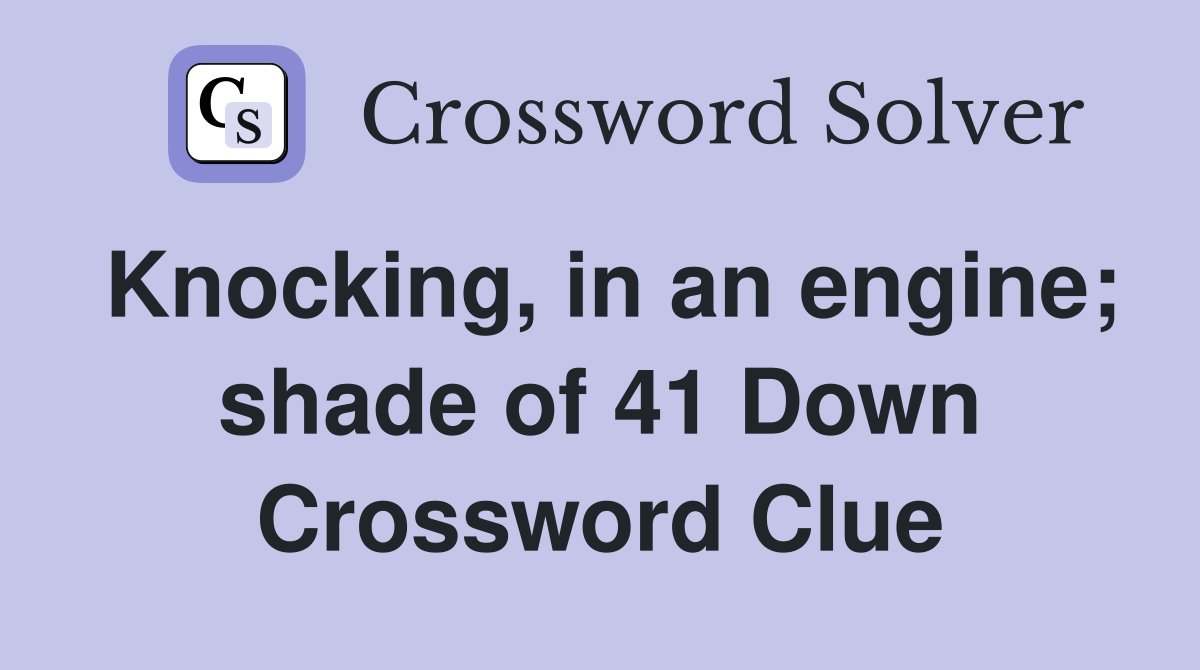 Knocking, in an engine; shade of 41 Down Crossword Clue