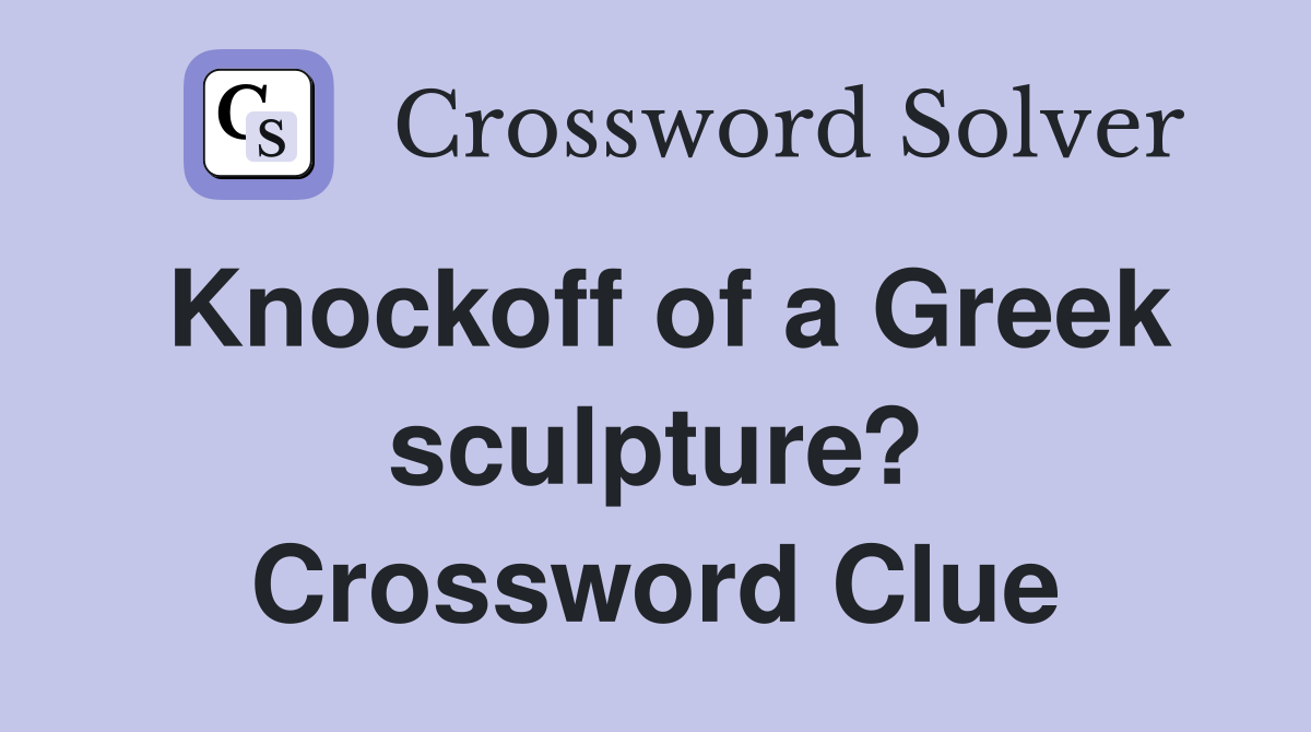 Knockoff of a Greek sculpture? Crossword Clue