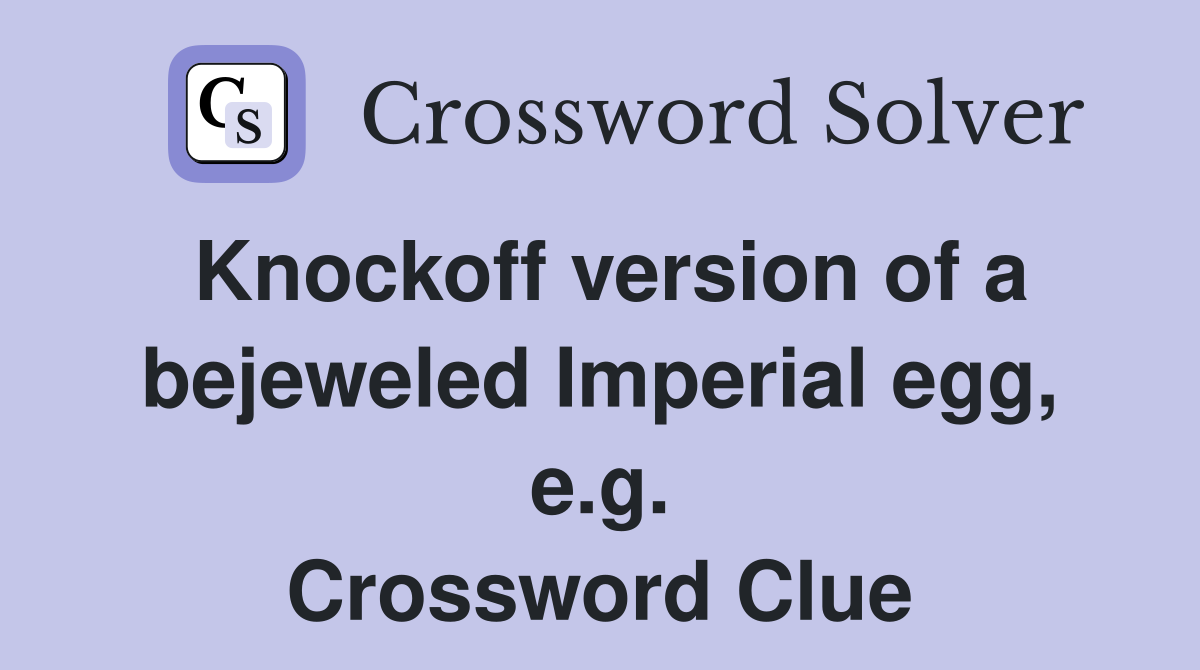 Knockoff version of a bejeweled Imperial egg, e.g. Crossword Clue