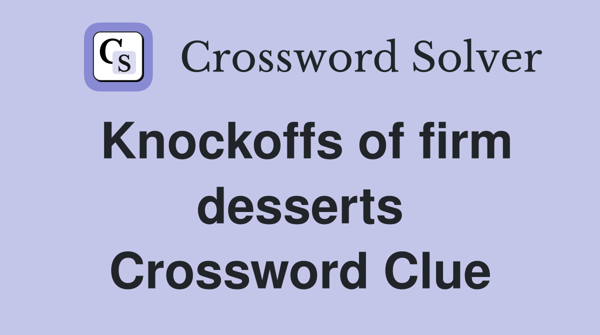 Knockoffs of firm desserts Crossword Clue
