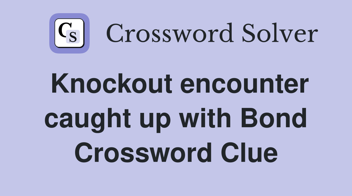 Knockout encounter caught up with Bond Crossword Clue