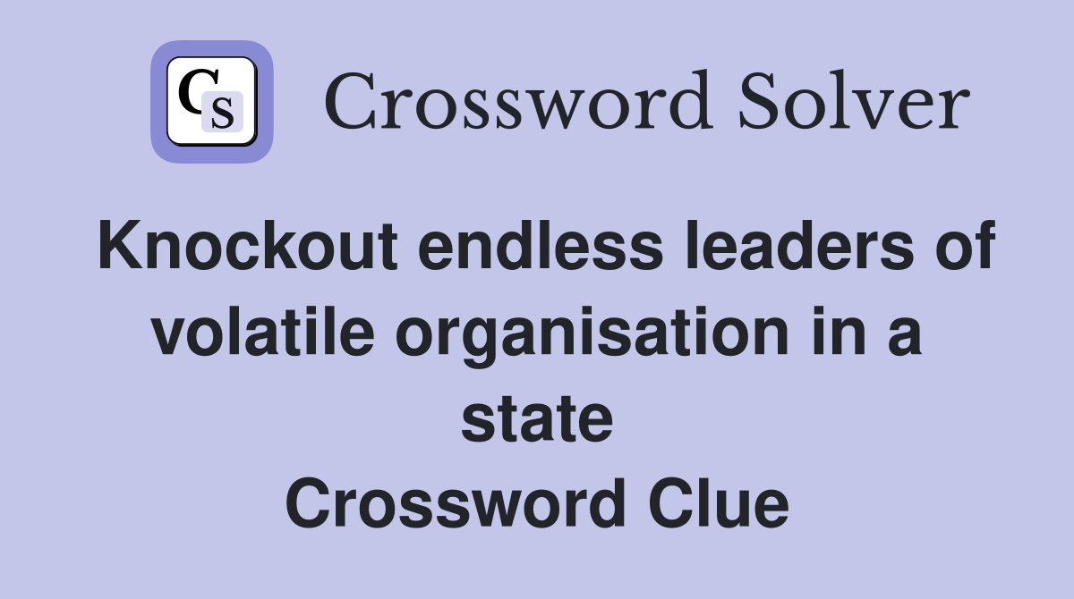 Knockout endless leaders of volatile organisation in a state Crossword Clue