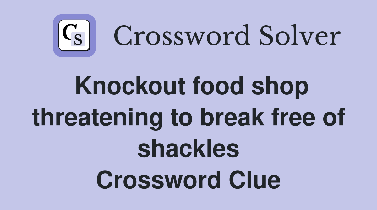 Knockout food shop threatening to break free of shackles Crossword Clue