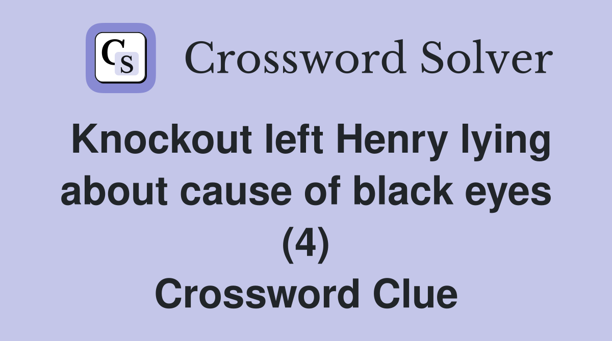 Knockout left Henry lying about cause of black eyes (4) Crossword Clue