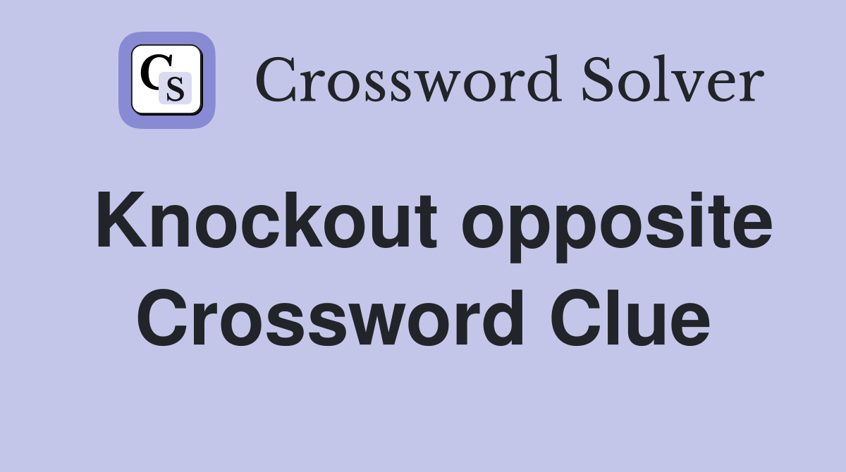 Knockout opposite Crossword Clue