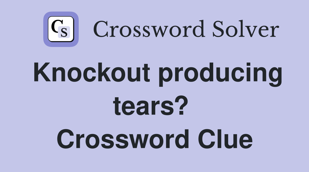 Knockout producing tears?  Crossword Clue