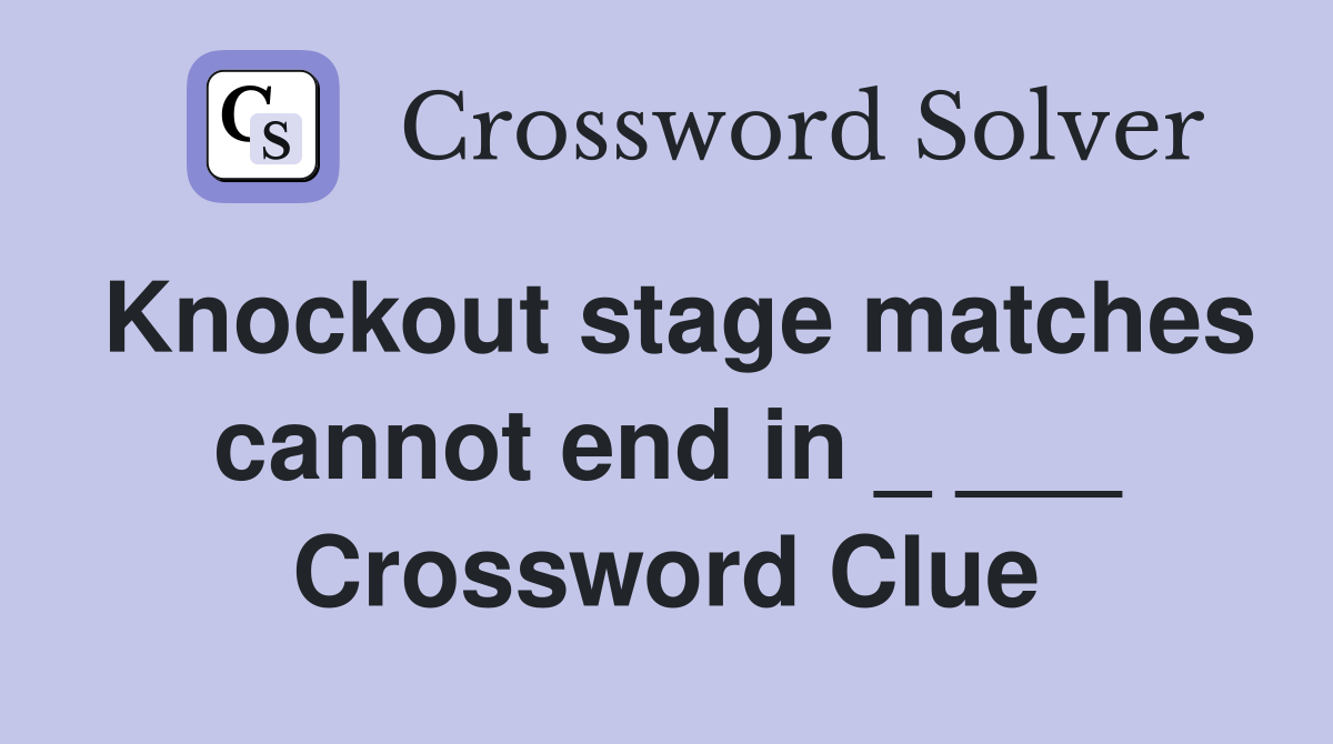 Knockout stage matches cannot end in _ ___ Crossword Clue
