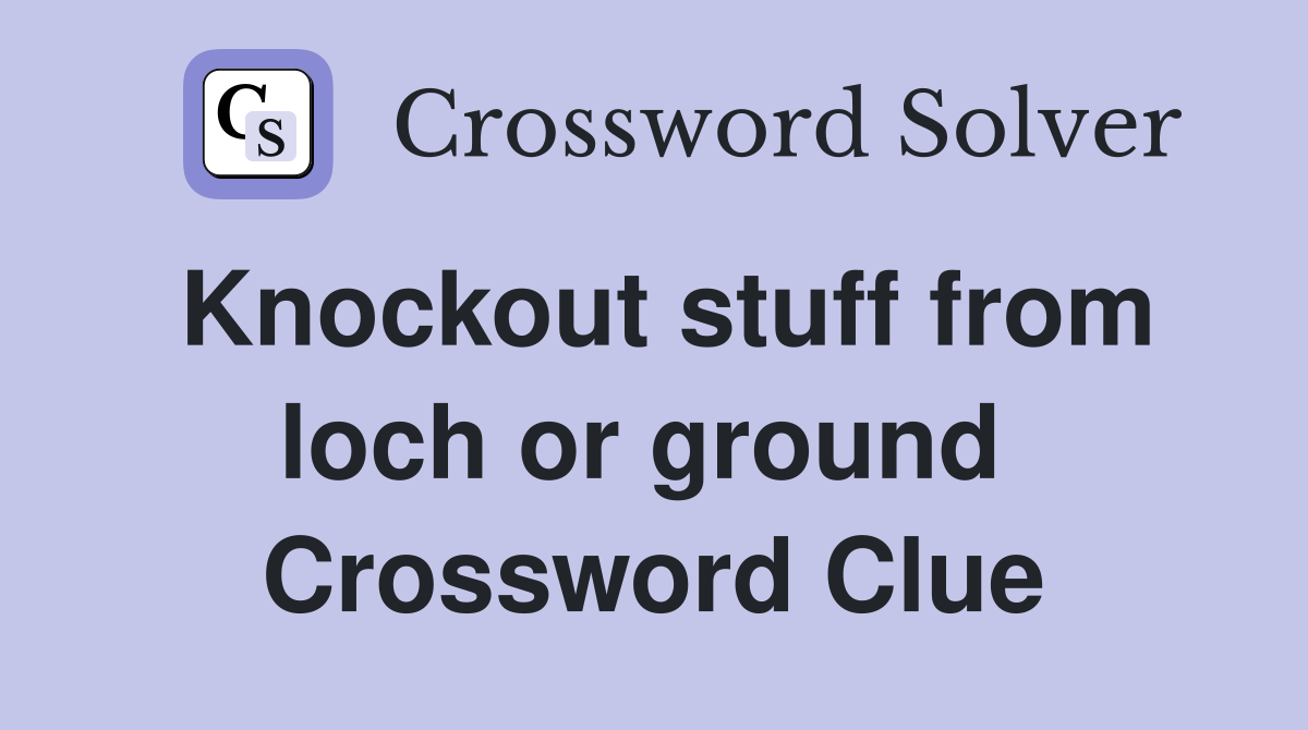 Knockout stuff from loch or ground  Crossword Clue
