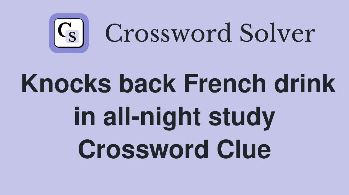 Knocks back French drink in all-night study Crossword Clue