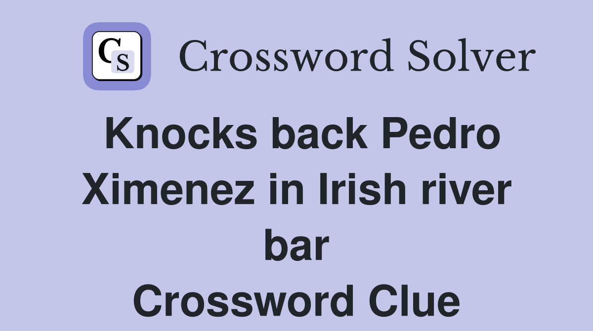 Knocks back Pedro Ximenez in Irish river bar Crossword Clue