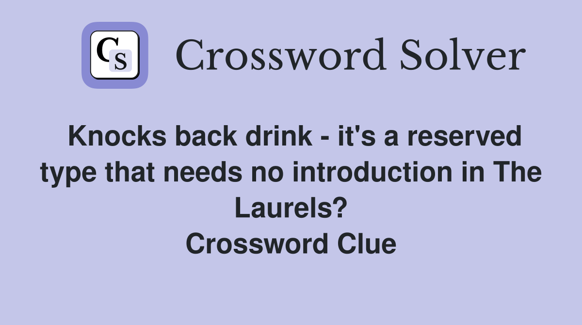 Knocks back drink - it's a reserved type that needs no introduction in The Laurels? Crossword Clue