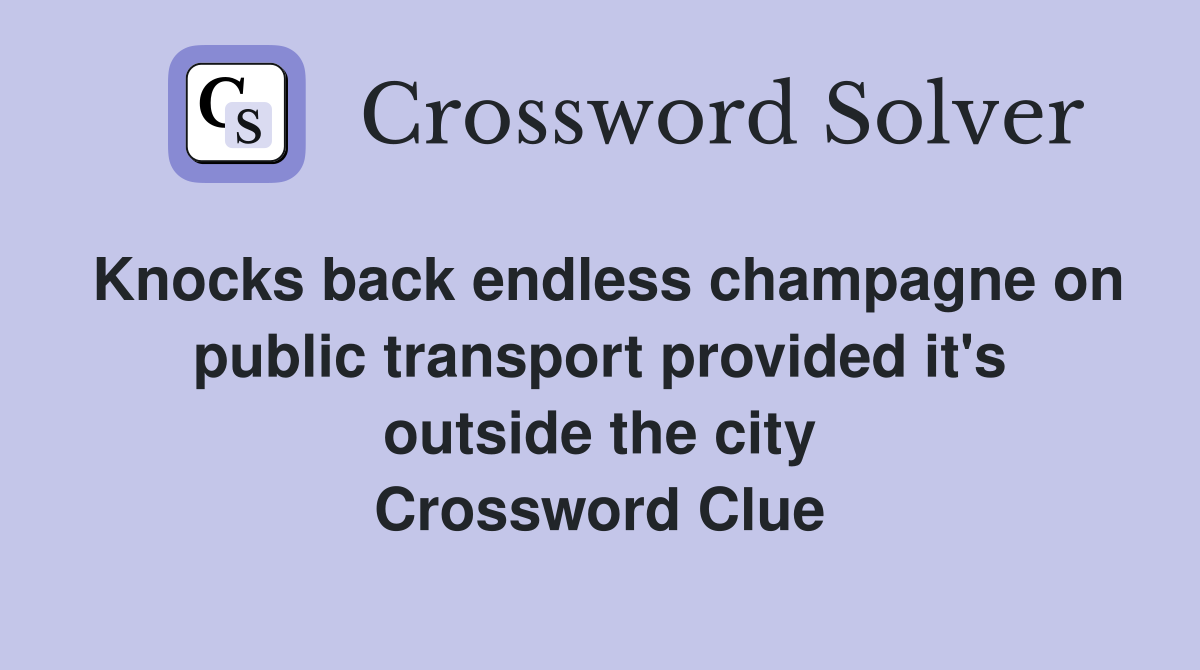 Knocks back endless champagne on public transport provided it's outside the city Crossword Clue