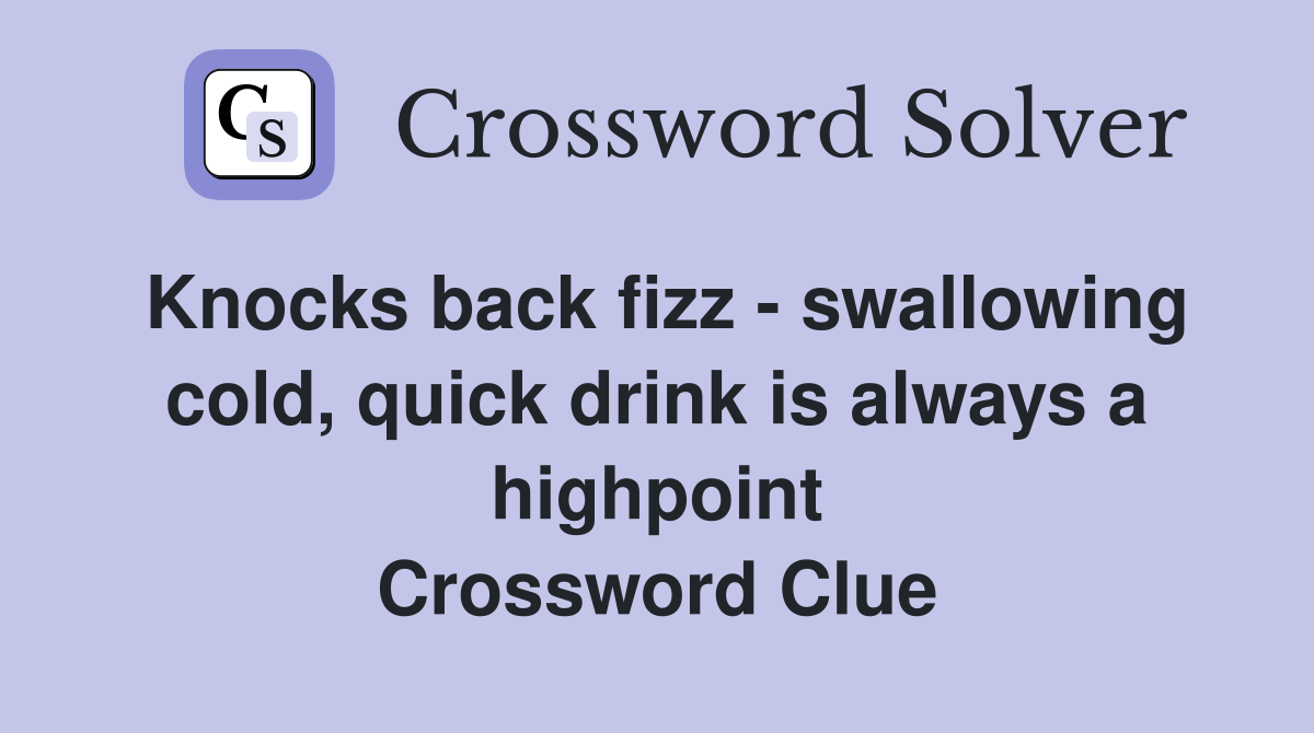 Knocks back fizz - swallowing cold, quick drink is always a highpoint Crossword Clue